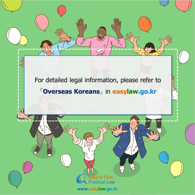 For detailed legal information, please refer to Overseas Koreans in easylaw.go.kr
