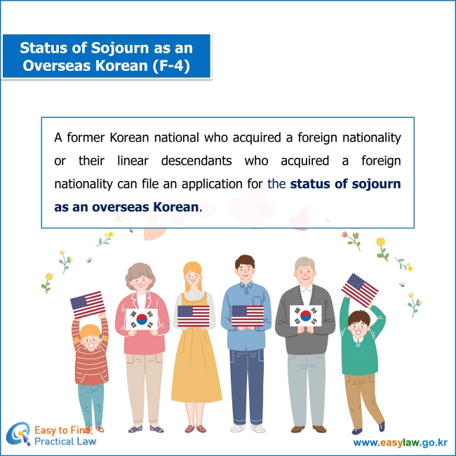A former Korean national who acquired a foreign nationality or their linear descendants who acquired a foreign nationality can file an application for the status of sojourn as an overseas Korean. 
