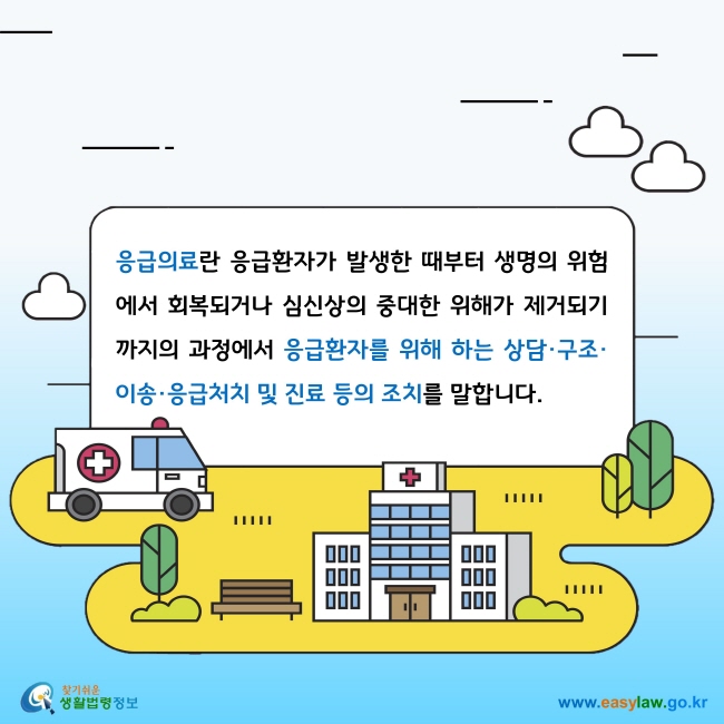 응급의료란 응급환자가 발생한 때부터 생명의 위험에서 회복되거나 심신상의 중대한 위해가 제거되기까지의 과정에서 응급환자를 위해 하는 상담·구조·이송·응급처치 및 진료 등의 조치를 말합니다. 