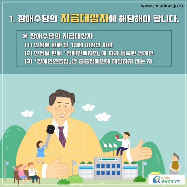 1. 장애수당의 지급대상자에 해당해야 합니다. 
  ※ 장애수당의 지급대상자
    (1) 신청월 현재 만 18세 이상인 사람
    (2) 신청일 현재 「장애인복지법」에 따라 등록한 장애인
    (3) 「장애인연금법」상 중증장애인에 해당하지 않는 자
